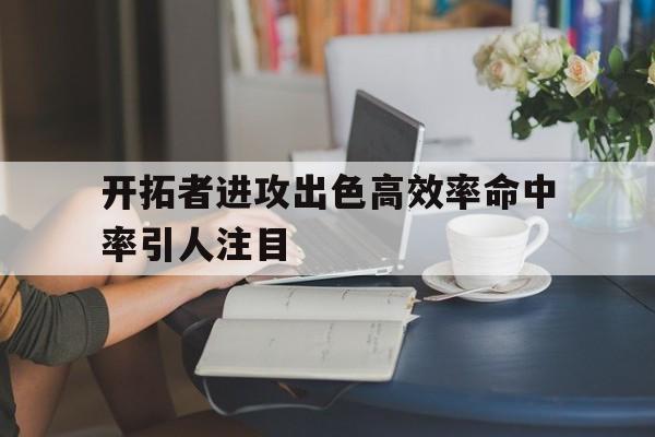 包含开拓者进攻出色高效率命中率引人注目的词条