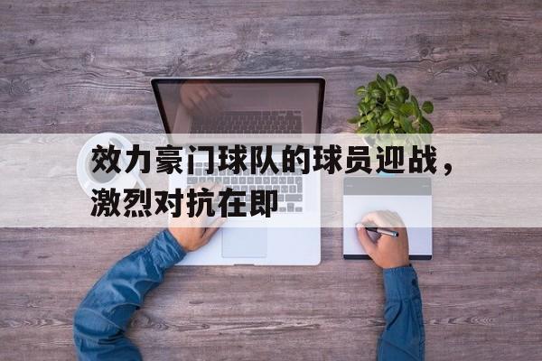 效力豪门球队的球员迎战，激烈对抗在即