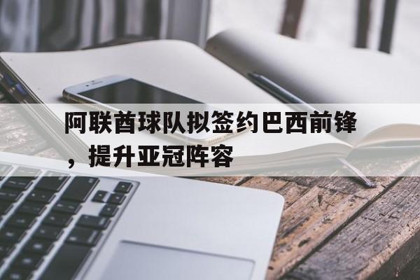 阿联酋球队拟签约巴西前锋，提升亚冠阵容
