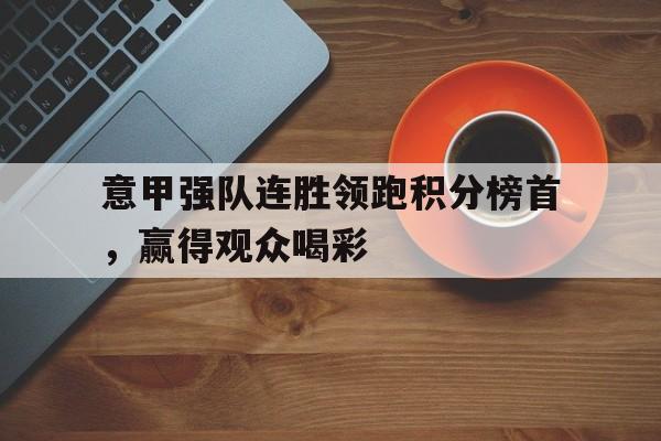 关于意甲强队连胜领跑积分榜首，赢得观众喝彩的信息
