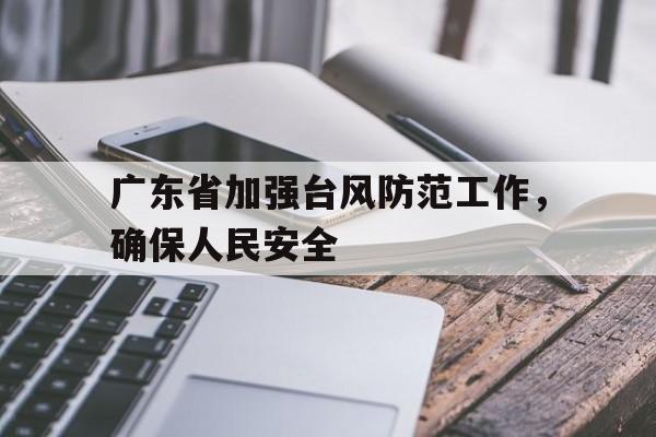 广东省加强台风防范工作，确保人民安全