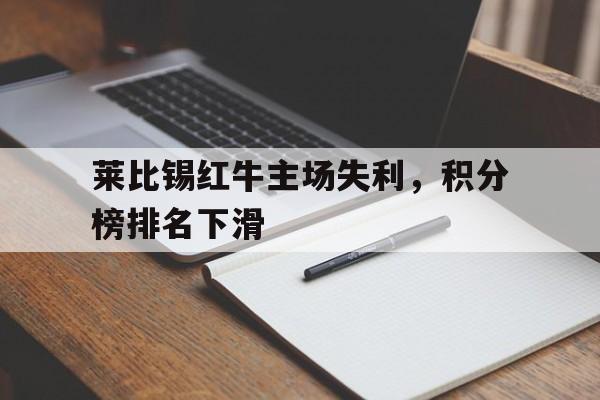 关于莱比锡红牛主场失利，积分榜排名下滑的信息