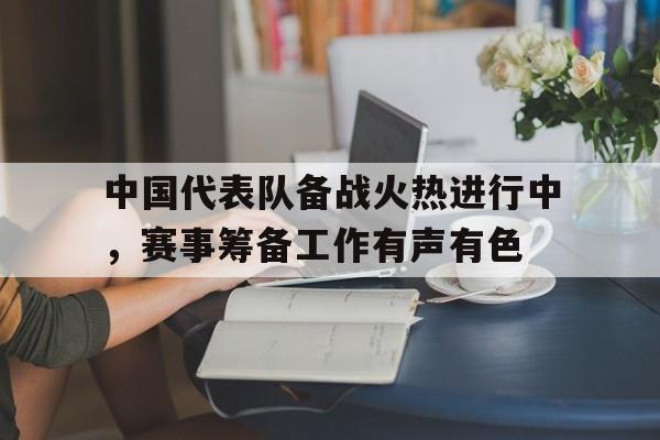 包含中国代表队备战火热进行中，赛事筹备工作有声有色的词条