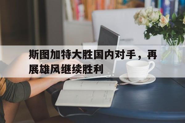 关于斯图加特大胜国内对手，再展雄风继续胜利的信息
