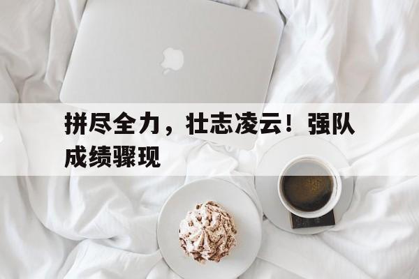 拼尽全力，壮志凌云！强队成绩骤现的简单介绍