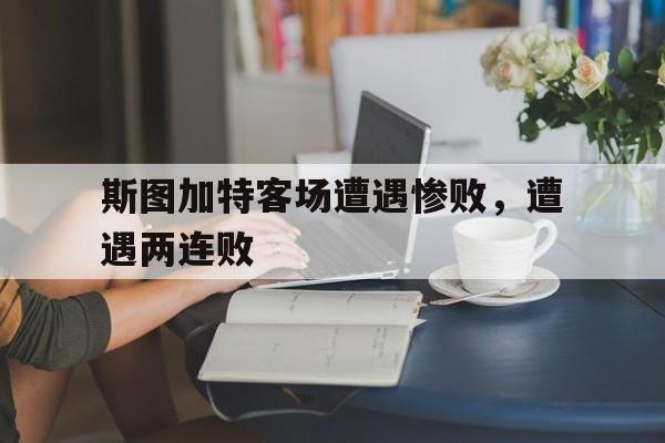 关于斯图加特客场遭遇惨败，遭遇两连败的信息