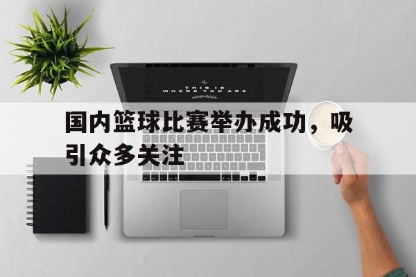 国内篮球比赛举办成功，吸引众多关注