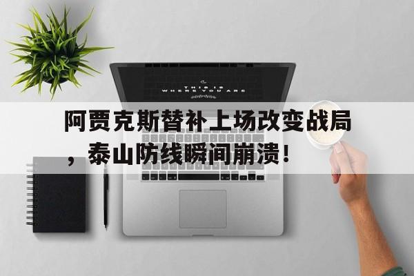 阿贾克斯替补上场改变战局，泰山防线瞬间崩溃！