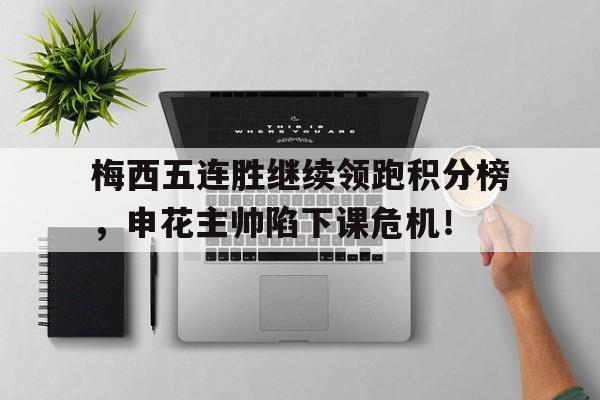 梅西五连胜继续领跑积分榜，申花主帅陷下课危机！梅西5比0