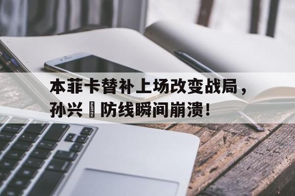 本菲卡替补上场改变战局，孙兴慜防线瞬间崩溃！